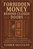Forbidden Money Behind Closed Doors: Escape the 9-5 Trap, Build Passive Income, and Master the Forbidden Wealth Codes of the Elite B0FH4FHL2N Book Cover
