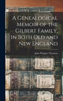 A Genealogical Memoir of the Gilbert Family, in Both old and new England 1015897568 Book Cover