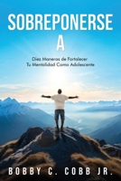 Sobreponerse A: Diez Maneras de Fortalecer Tu Mentalidad Como Adolescente (Spanish Edition) B0F5R8XXBD Book Cover
