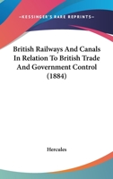 British Railways And Canals In Relation To British Trade And Government Control 1166459918 Book Cover