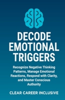 Decode Emotional Triggers: Recognize Negative Thinking Patterns, Manage Emotional Reactions, Respond with Clarity, and Master Conscious Authority (Tackle Trauma and Psychological safety) B0FKLXJ21T Book Cover