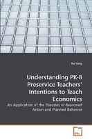 Understanding PK-8 Preservice Teachers? Intentions to Teach Economics: An Application of the Theories of Reasoned Action and Planned Behavior 3639198417 Book Cover