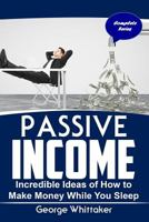 Passive Income: Incredible Ideas of How to Make Money While You Sleep, Complete Series 1545583927 Book Cover