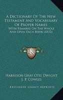 A Dictionary Of The New Testament And Vocabulary Of Proper Names: With Remarks On The Whole And Upon Each Book 1165264838 Book Cover