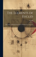 The Elements of Euclid: With Many Additional Propositions, & Explanatory Notes, Etc 1021760544 Book Cover