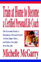 Train at Home to Become a Certified Personal/Life Coach: The Essential Guide to Becoming a Personal Coach in Your Spare Time...and Before You Quit Your Day Job 0595270026 Book Cover