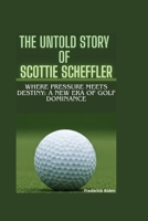 THE UNTOLD STORY OF SCOTTIE SCHEFFLER: Where Pressure Meets Destiny: A New Era of Golf Dominance B0FRN5BHNF Book Cover