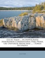 Lucae Tozzi ... in Hippocratis Aphorismos Commentaria: Pars Prima, Ubi Universae Medicinae ...: Tomus Secundus... 1273728718 Book Cover