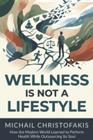 Wellness Is Not A Lifestyle: How the Modern World Learned to Perform Health While Outsourcing Its Soul (The Cost Of Outsourcing Yourself) B0GXRF7ZMB Book Cover