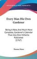 Every Man His Own Gardener: Being A New, And Much More Complete, Gardener's Calendar Than Any One Hitherto Published 1164639420 Book Cover