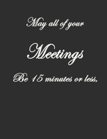 May All Of Your Meetings Be 15 Minutes Or Less,: . Pretty Lined Journal, Size 8.5x11, Funny Birthday Gift for Women, Men, Female, Male, Card Alternative for Best Friend or Coworker Gift, Funny Gifts f 1660662206 Book Cover