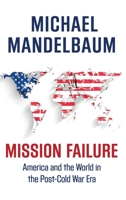Mission Failure: America and the World in the Post-Cold War Era 0190469471 Book Cover
