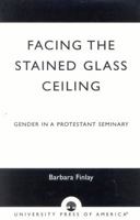 Facing the Stained Glass Ceiling: Gender in a Protestant Seminary 0761824782 Book Cover