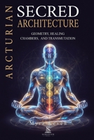 Arcturian Sacred Architecture: Geometry, Healing Chambers, and Transmutation: A Practical Guide to Energy Healing, Spiritual Protection, and Inner Temple Construction 6597650042 Book Cover