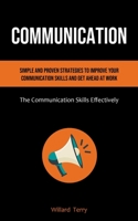 Communication: Simple and Proven Strategies to Improve Your Communication Skills and Get Ahead At Work 1915162092 Book Cover