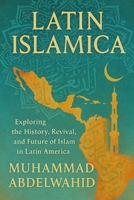 Latin Islamica: Exploring the History, Revival, and Future of Islam in Latin America B0FHVQW9GK Book Cover