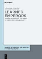 Learned Emperors: Science, Technology, and Power at the Roman Imperial Court (Science, Technology, and Medicine in Ancient Cultures) 3119145327 Book Cover