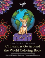 Chihuahuas Go Around the World Coloring Book: Fun Chihuahua Coloring Book for Adults and Kids 10+ 1910677728 Book Cover