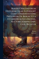Berosi Chaldaeorum Historiae Quae Supersunt Cum Commentatione Prolixiori De Berosi Vita Et Librorum Ejus Indole, Auctore Joanne Dan. Guil. Richter 1024395294 Book Cover