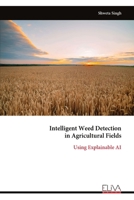 Intelligent Weed Detection in Agricultural Fields: Using Explainable AI 9999343597 Book Cover
