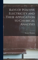 Rays of Positive Electricity and Their Application to Chemical Analyses 1523218789 Book Cover