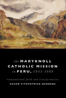 Maryknoll Catholic Mission in Peru, 1943-1989: Transnational Faith and Transformations 0268206562 Book Cover
