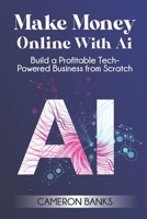 Make Money Online With AI: Build a Profitable Tech-Powered Business from Scratch 1968418059 Book Cover