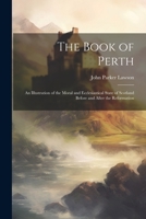 The Book of Perth: An Illustration of the Moral and Ecclesiastical State of Scotland Before and After the Reformation 1021667862 Book Cover