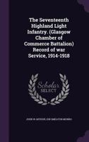 The Seventeenth Highland Light Infantry. (Glasgow Chamber of Commerce Battalion) record of war service, 1914-1918 0857063057 Book Cover