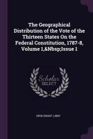 The Geographical Distribution of the Vote of the Thirteen States on the Federal Constitution, 1787-8, Volume 1, Issue 1 1341100065 Book Cover