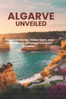 Algarve Unveiled: The Untold Stories, Hidden Gems, and Insider Secrets of Portugal’s Coastal Paradise B0F24FV112 Book Cover