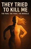 THEY TRIED TO KILL ME: THE PAIN, THE FIGHT, THE MIRACLE B0GZGVNT1R Book Cover