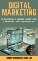 Digital Marketing: The Success Guide on Online Strategy, Use of Ai, and Finding Your Customer Base to Create a Profitable Business B0DSGPZKLB Book Cover