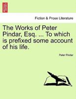 The Works of Peter Pindar, Esq. ... To which is prefixed some account of his life. 1241121818 Book Cover