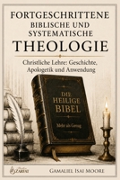 FORTGESCHRITTENE BIBLISCHE UND SYSTEMATISCHE THEOLOGIE: Christliche Lehre: Geschichte, Apologetik und Anwendung (German Edition) B0HBLMT6NQ Book Cover