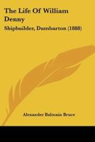 The Life Of William Denny: Shipbuilder, Dumbarton 1104916983 Book Cover
