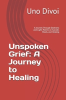 Unspoken Grief: A Journey to Healing: A Journey Through Darkness and Light: Poems on Suicide, Shock, and Healing B0DWK8X4PG Book Cover