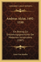 Andreas Alciat, 1492-1550: Ein Beitrag Zur Entstehungsgeschichte Der Modernen Jurisprudenz (1907) 116805804X Book Cover