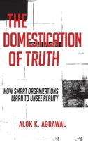 The Domestication of Truth: How Smart Organizations Learn to Unsee Reality B0GNT52ZC3 Book Cover