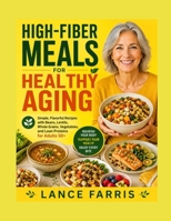 HIGH-FIBER MEALS FOR HEALTHY AGING: Simple, Flavorful Recipes with Beans, Lentils, Whole Grains, Vegetables, and Lean Proteins for Adults 50+ B0HHR8S225 Book Cover
