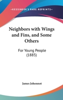 Neighbors With Wings And Fins, And Some Others: For Young People 054883931X Book Cover
