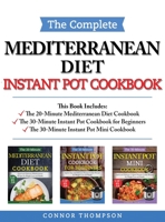 The Complete Mediterranean Instant Pot Cookbook: Includes The 20-Minute Mediterranean Diet Cookbook, The 30-Minute Instant Pot Cookbook for Beginners & The 30-Minute Instant Pot Mini Cookbook 1989874924 Book Cover