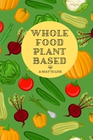 Whole Food Plant Based:  A Way to Live: A logbook and journal to track your whole food plant based way of life 1672687276 Book Cover