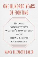 One Hundred Years of Fighting: The Long Conservative Women’s Movement and the Equal Rights Amendment (Since 1970: Histories of Contemporary America) 0820366390 Book Cover