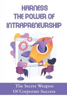 Harness The Power Of Intrapreneurship: The Secret Weapon Of Corporate Success: Intrapreneurial Process B09CGMTFDT Book Cover