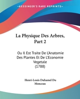 La Physique Des Arbres, Part 2: Ou Il Est Traite De L'Anatomie Des Plantes Et De L'Economie Vegetale (1788) 1104647036 Book Cover