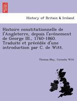 Histoire constitutionnelle de l'Angleterre, depuis l'avénement de George III., 1760-1860. Traduite et précédée d'une introduction par C. de Witt. 124179264X Book Cover