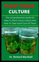 PLANT TISSUE CULTURE: The Comprehensive Guide On How To Practice Pant Tissue Culture And How To Take Good Care Of Them B099BWLMB7 Book Cover