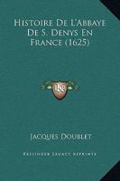 Histoire De L'Abbaye De S. Denys En France (1625) 1166213110 Book Cover
