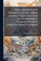 Hell-leuchtende Himmels-fackel, Oder Betrachtungen Über Die Fürnembste Warheiten Deß Christlichen Glaubens: Eingerichtet Nach Den 3. Weegen, Durch ... End Können Gelangen: Als Der Reinigung,... 1247496627 Book Cover